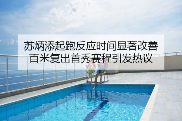 苏炳添起跑反应时间显著改善 百米复出首秀赛程引发热议